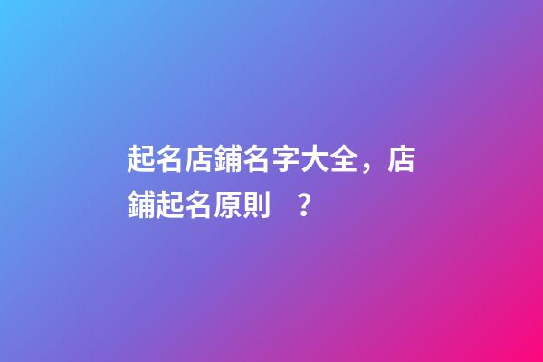 起名店鋪名字大全，店鋪起名原則？